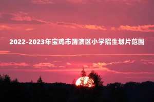 2022-2023年寶雞市渭濱區(qū)小學招生劃片范圍一覽