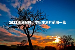 2022年渦陽縣小學招生劃片范圍一覽