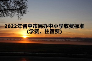 2022年晉中市民辦中小學收費標準(學費、住宿費)