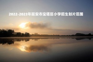 2022-2023年延安市寶塔區(qū)小學招生劃片范圍一覽