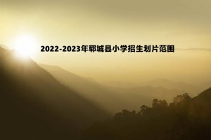 2022-2023年鄆城縣小學(xué)招生劃片范圍一覽