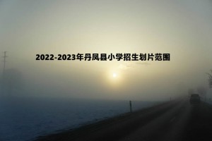 2022-2023年丹鳳縣小學(xué)招生劃片范圍一覽