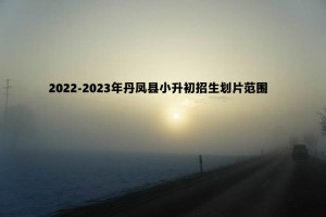 2022-2023年丹鳳縣小升初招生劃片范圍一覽