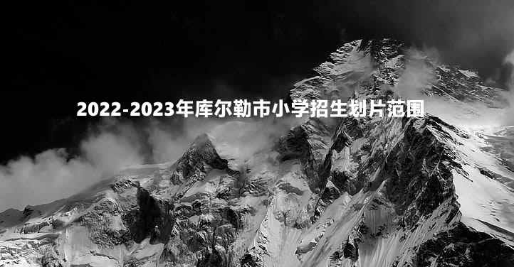 2022-2023年庫爾勒市小學(xué)招生劃片范圍.jpg