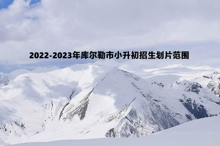 2022-2023年庫(kù)爾勒市小升初招生劃片范圍.jpg