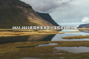 2022-2023年鄭州金水區(qū)小學(xué)招生劃片范圍一覽