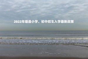 2022年雄縣小學、初中招生入學最新政策