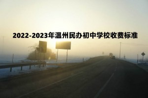 2022-2023年溫州民辦初中學校收費標準一覽(學費+住宿費)