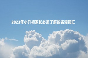 2023年小升初家長(zhǎng)必須提前了解的名詞詞匯