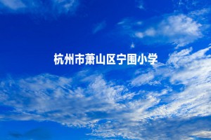 2022-2023年杭州市蕭山區(qū)寧圍小學(xué)招生服務(wù)范圍及核驗要求