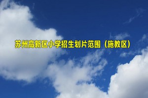 2022-2023年蘇州高新區(qū)小學(xué)招生劃片范圍(施教區(qū))一覽