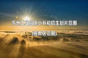 2022-2023年蘇州工業(yè)園區(qū)小升初招生劃片范圍(施教區(qū)范圍)