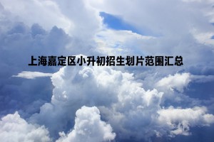 2022-2023年上海嘉定區(qū)小升初招生劃片范圍匯總