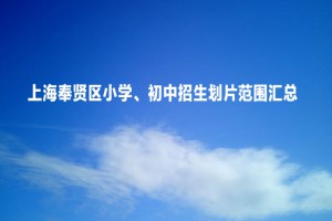 2022-2023年上海奉賢區(qū)小學(xué)、初中招生劃片范圍匯總