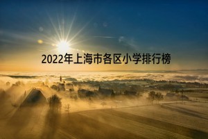 2022年上海市各區(qū)小學排行榜(梯隊排名一覽)