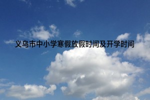 2023年義烏市中小學(xué)寒假放假時(shí)間及開學(xué)時(shí)間安排(校歷)