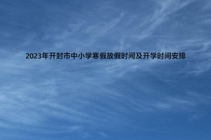 2023年開封市中小學(xué)寒假放假時間及開學(xué)時間安排(校歷)