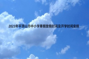 2023年平頂山市中小學(xué)寒假放假時(shí)間及開學(xué)時(shí)間安排(校歷)