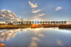 2022-2023年銀川西夏區(qū)公辦初中學校學區(qū)劃分范圍一覽表