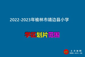 2022-2023年榆林市靖邊縣小學(xué)招生劃片范圍一覽