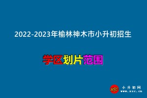 2022-2023年榆林神木市小升初招生劃片范圍一覽