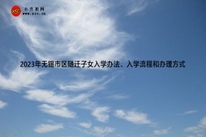 2023年無錫市區(qū)隨遷子女入學(xué)辦法、入學(xué)流程和辦理方式(參考)