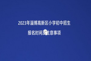 2023年淄博高新區(qū)小學(xué)初中招生報(bào)名時(shí)間及注意事項(xiàng)