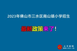 2023年佛山市三水區(qū)南山鎮(zhèn)小學(xué)招生入學(xué)最新政策