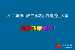 2023年佛山市三水區(qū)小升初招生入學(xué)最新政策