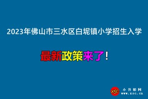 2023年佛山市三水區(qū)白坭鎮(zhèn)小學(xué)招生入學(xué)最新政策(附學(xué)區(qū)范圍)