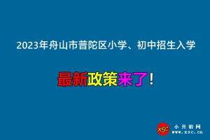 2023年舟山市普陀區(qū)小學(xué)、初中招生入學(xué)最新政策(意見稿)