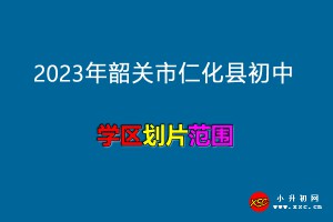 2023年韶關(guān)市仁化縣初中招生劃片范圍(學(xué)區(qū)劃分)一覽