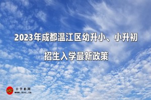 2023年成都溫江區(qū)幼升小、小升初招生入學最新政策(含招生日程安排)