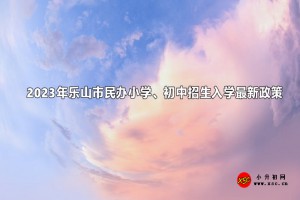 2023年樂山市民辦小學(xué)、初中招生入學(xué)最新政策