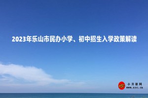 2023年樂山市民辦小學(xué)、初中招生入學(xué)政策解讀