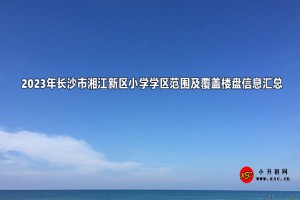 2023年長沙市湘江新區(qū)小學(xué)學(xué)區(qū)范圍及覆蓋樓盤信息匯總