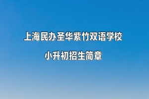 2023年上海民辦圣華紫竹雙語學(xué)校小升初招生簡(jiǎn)章及收費(fèi)標(biāo)準(zhǔn)