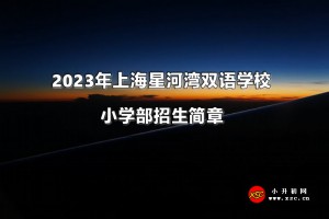 2023年上海星河灣雙語學(xué)校小學(xué)部招生簡章及收費(fèi)標(biāo)準(zhǔn)