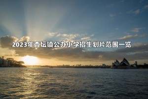 2023年杏壇鎮(zhèn)公辦小學(xué)招生劃片范圍一覽(學(xué)區(qū)范圍)