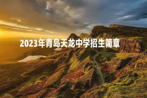 2023年青島天龍中學(xué)招生簡(jiǎn)章及收費(fèi)標(biāo)準(zhǔn)