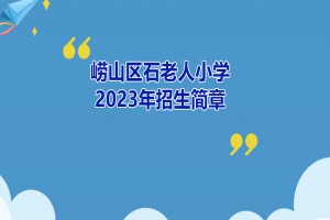 2023年青島市嶗山區(qū)石老人小學(xué)招生簡章(附招生范圍)