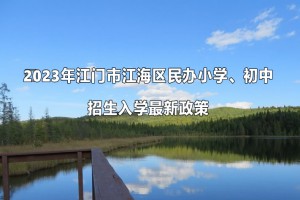 ?2023年江門市江海區(qū)民辦小學、初中招生入學最新政策(附招生日程)