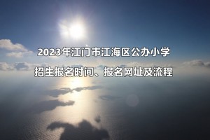 2023年江門市江海區(qū)公辦小學招生報名時間、報名網(wǎng)址及流程