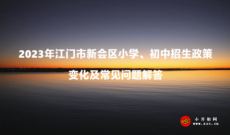 2023年江門市新會區(qū)小學(xué)、初中招生政策變化及常見問題解答.jpg