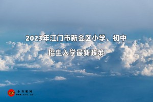 2023年江門市新會區(qū)小學(xué)、初中招生入學(xué)最新政策