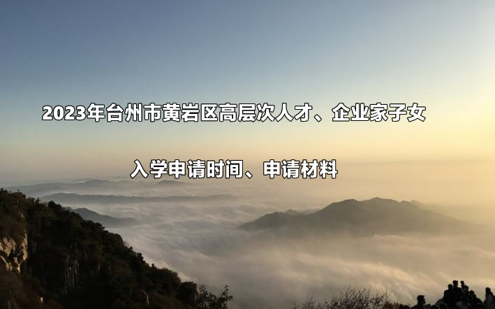 2023年臺(tái)州市黃巖區(qū)高層次人才、企業(yè)家子女入學(xué)申請(qǐng)時(shí)間、申請(qǐng)材料.jpg