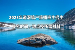 2023年道滘鎮(zhèn)戶籍插班生招生報(bào)名時(shí)間、地點(diǎn)及所需材料