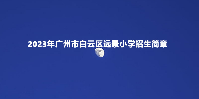 2023年廣州市白云區(qū)遠景小學招生簡章.jpg