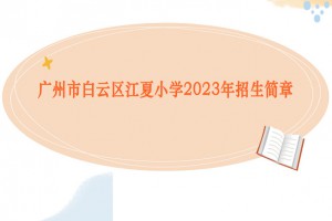 2023年廣州市白云區(qū)江夏小學(xué)招生簡(jiǎn)章(含招生地段范圍)