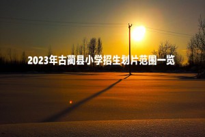 2023年古藺縣小學(xué)招生劃片范圍一覽